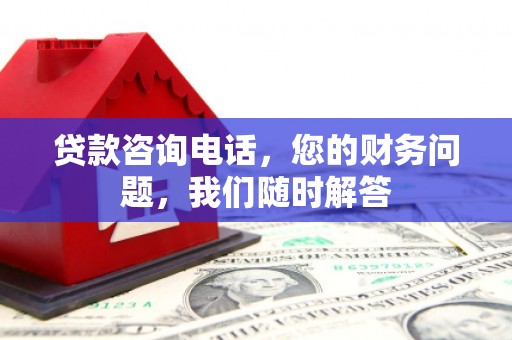 建邺贷款咨询电话，您的财务问题，我们随时解答