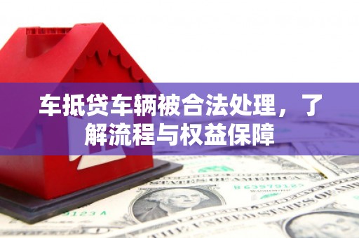 南丰车抵贷车辆被合法处理，了解流程与权益保障