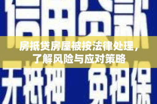 南丰房抵贷房屋被按法律处理，了解风险与应对策略