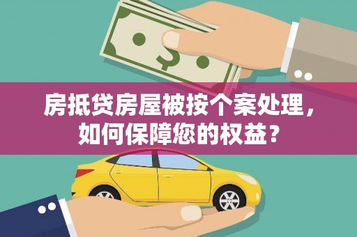 稻城房抵贷房屋被按个案处理，如何保障您的权益？