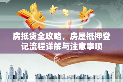 南丰房抵贷全攻略，房屋抵押登记流程详解与注意事项