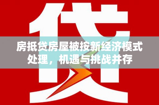 麦寮房抵贷房屋被按新经济模式处理，机遇与挑战并存