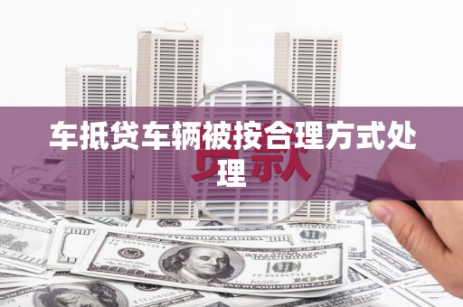 稻城车抵贷车辆被按合理方式处理
