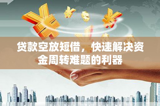 雨湖贷款空放短借，快速解决资金周转难题的利器