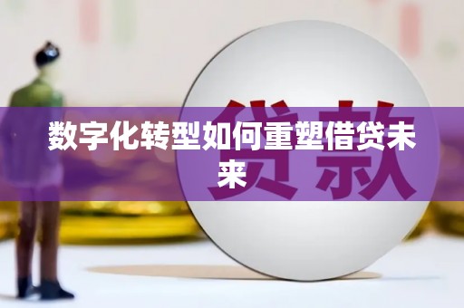 铁山数字化转型如何重塑借贷未来