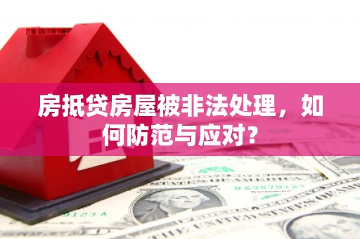 港口房抵贷房屋被非法处理，如何防范与应对？