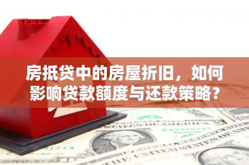 崂山房抵贷中的房屋折旧，如何影响贷款额度与还款策略？