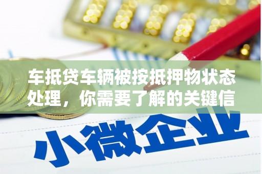 曹县车抵贷车辆被按抵押物状态处理，你需要了解的关键信息