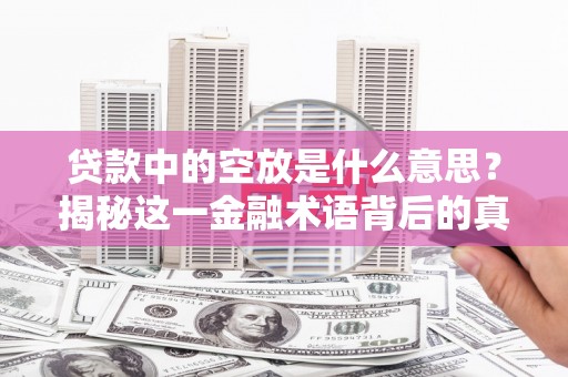 麦寮贷款中的空放是什么意思？揭秘这一金融术语背后的真相