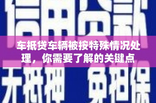 黄浦车抵贷车辆被按特殊情况处理，你需要了解的关键点