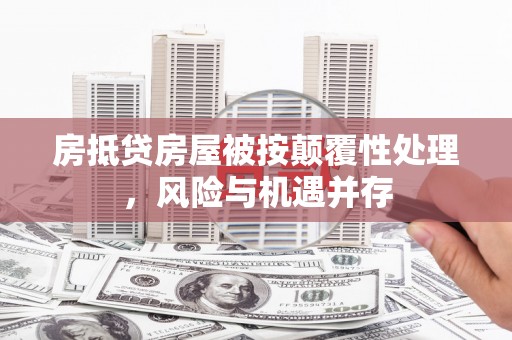 景德镇房抵贷房屋被按颠覆性处理，风险与机遇并存