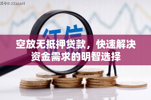 桂平空放无抵押贷款，快速解决资金需求的明智选择