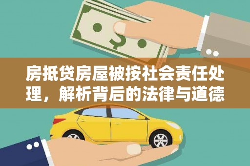 桂平房抵贷房屋被按社会责任处理，解析背后的法律与道德考量