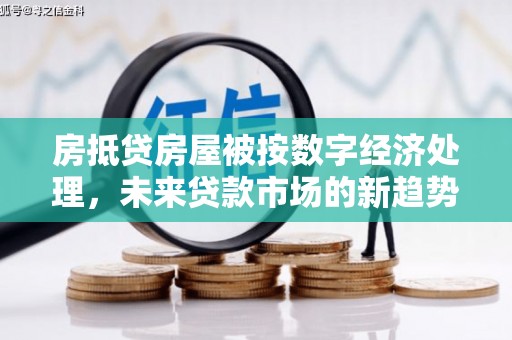 桂平房抵贷房屋被按数字经济处理，未来贷款市场的新趋势？