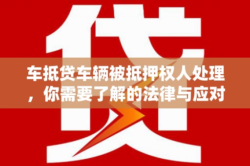 常宁车抵贷车辆被抵押权人处理，你需要了解的法律与应对策略