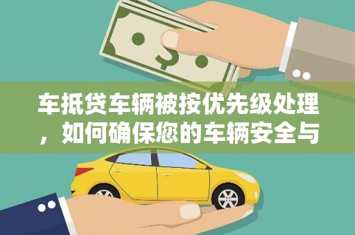 丰城车抵贷车辆被按优先级处理，如何确保您的车辆安全与贷款顺利？