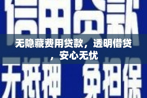 桂平无隐藏费用贷款，透明借贷，安心无忧