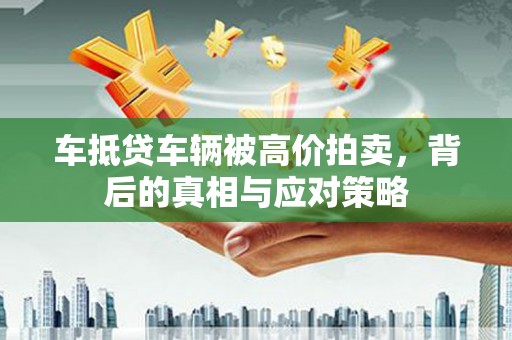 太康车抵贷车辆被高价拍卖，背后的真相与应对策略