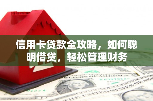 从化信用卡贷款全攻略，如何聪明借贷，轻松管理财务
