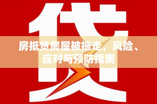 桂平房抵贷房屋被拖走，风险、应对与预防指南
