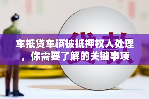 从化车抵贷车辆被抵押权人处理，你需要了解的关键事项