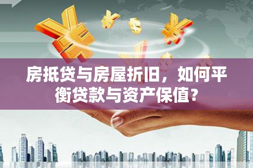 大连房抵贷与房屋折旧，如何平衡贷款与资产保值？