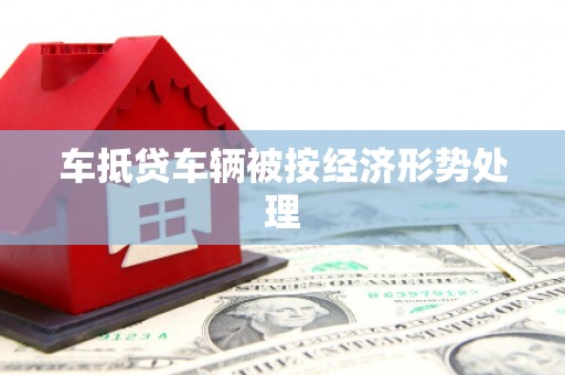 黄浦车抵贷车辆被按经济形势处理