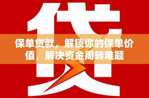 景德镇保单贷款，解锁你的保单价值，解决资金周转难题