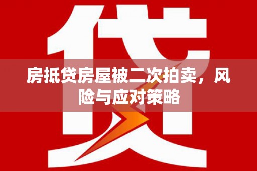 黄浦房抵贷房屋被二次拍卖，风险与应对策略