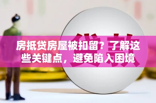 板桥房抵贷房屋被扣留？了解这些关键点，避免陷入困境