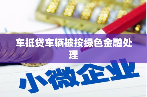 赤峰车抵贷车辆被按绿色金融处理