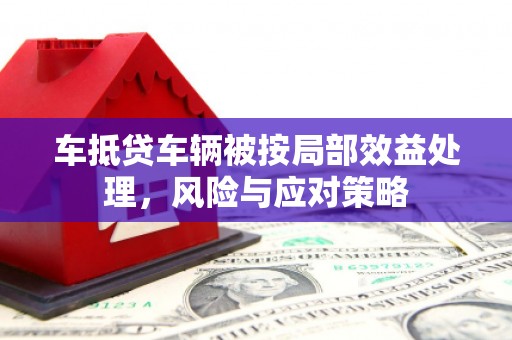闻喜车抵贷车辆被按局部效益处理，风险与应对策略