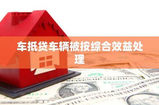 赤峰车抵贷车辆被按综合效益处理