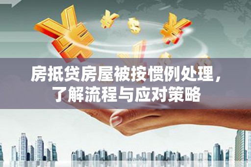 龟山房抵贷房屋被按惯例处理，了解流程与应对策略