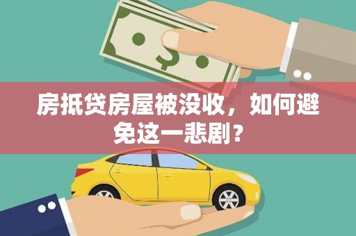 凭祥房抵贷房屋被没收，如何避免这一悲剧？