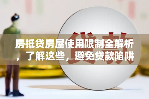 广河房抵贷房屋使用限制全解析，了解这些，避免贷款陷阱