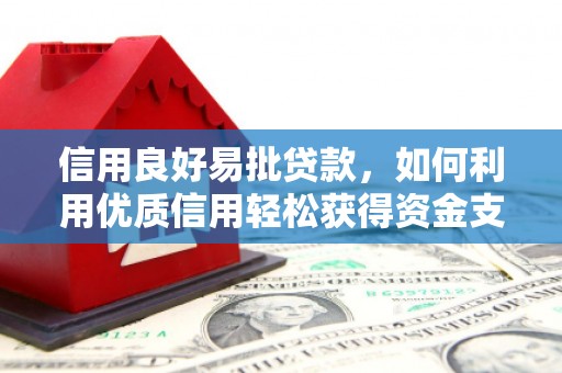 二道江信用良好易批贷款，如何利用优质信用轻松获得资金支持