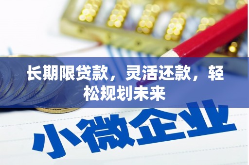 克山长期限贷款，灵活还款，轻松规划未来