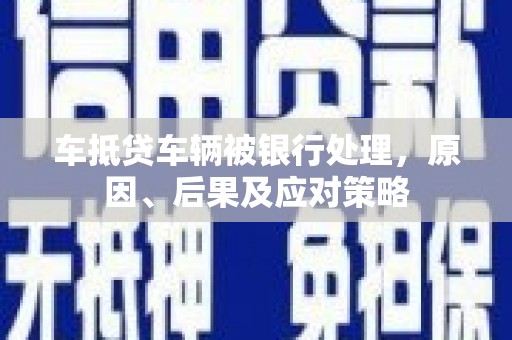 碾子山车抵贷车辆被银行处理，原因、后果及应对策略