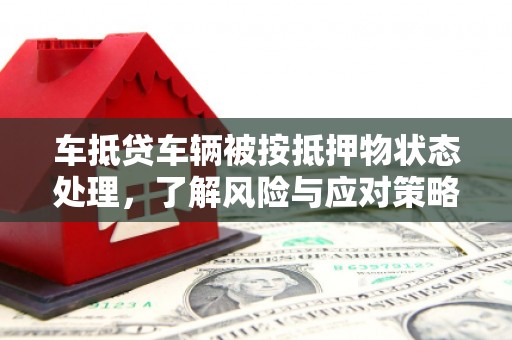 贡井车抵贷车辆被按抵押物状态处理，了解风险与应对策略
