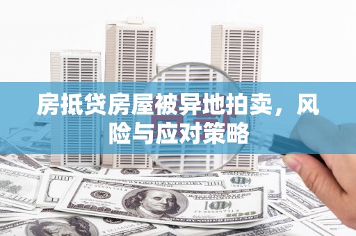 雨湖房抵贷房屋被异地拍卖，风险与应对策略