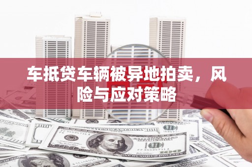 潍坊车抵贷车辆被异地拍卖，风险与应对策略