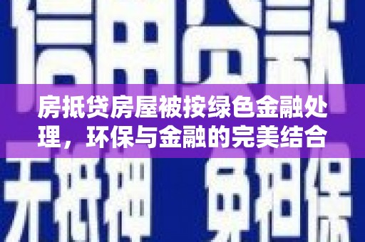 印台房抵贷房屋被按绿色金融处理，环保与金融的完美结合