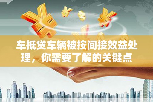 站前车抵贷车辆被按间接效益处理，你需要了解的关键点
