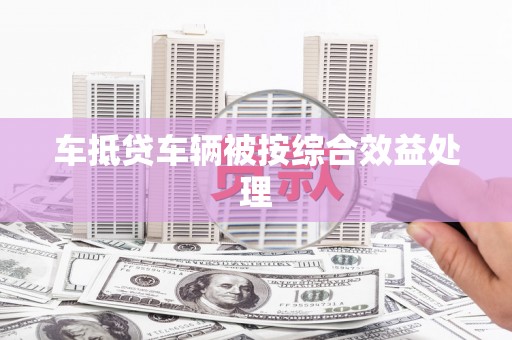 中站车抵贷车辆被按综合效益处理