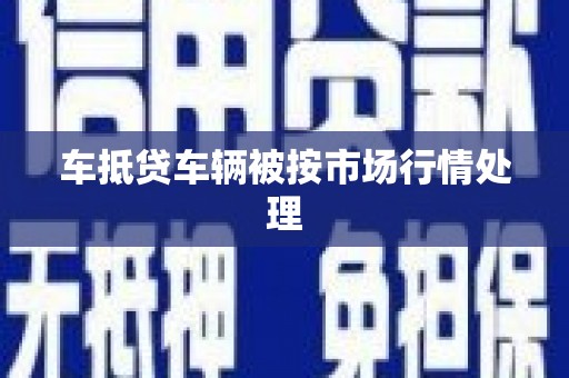 香港车抵贷车辆被按市场行情处理