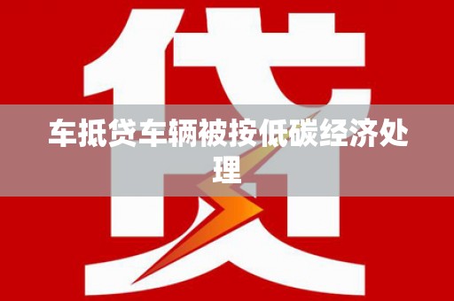 泾河车抵贷车辆被按低碳经济处理