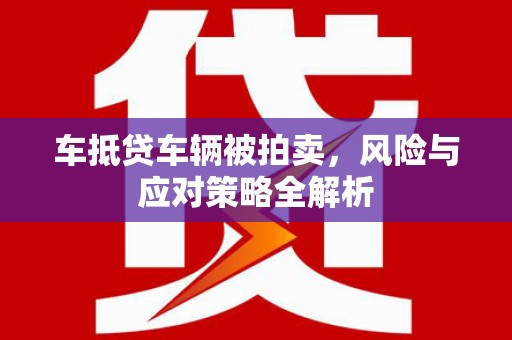 贡井车抵贷车辆被拍卖，风险与应对策略全解析