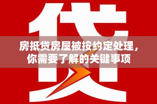 孟村房抵贷房屋被按约定处理，你需要了解的关键事项