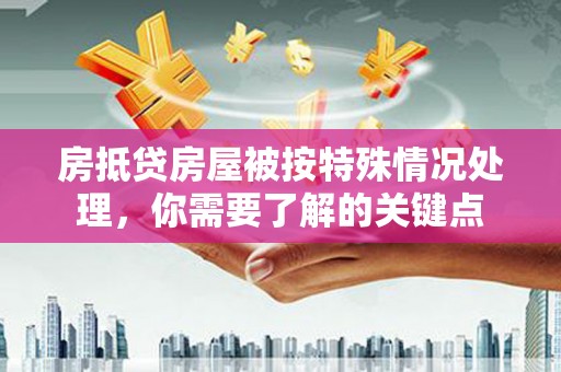 黄江房抵贷房屋被按特殊情况处理，你需要了解的关键点